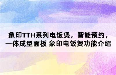 象印TTH系列电饭煲，智能预约，一体成型面板 象印电饭煲功能介绍